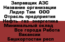 Заправщик АЗС › Название организации ­ Лидер Тим, ООО › Отрасль предприятия ­ Нефть, газ, энергетика › Минимальный оклад ­ 23 000 - Все города Работа » Вакансии   . Башкортостан респ.,Баймакский р-н